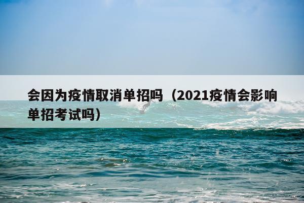 会因为疫情取消单招吗（2021疫情会影响单招考试吗）