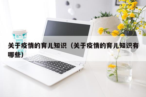 关于疫情的育儿知识（关于疫情的育儿知识有哪些）