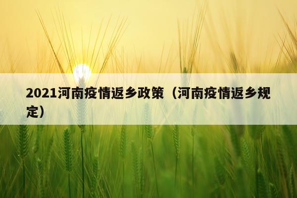 2021河南疫情返乡政策（河南疫情返乡规定）