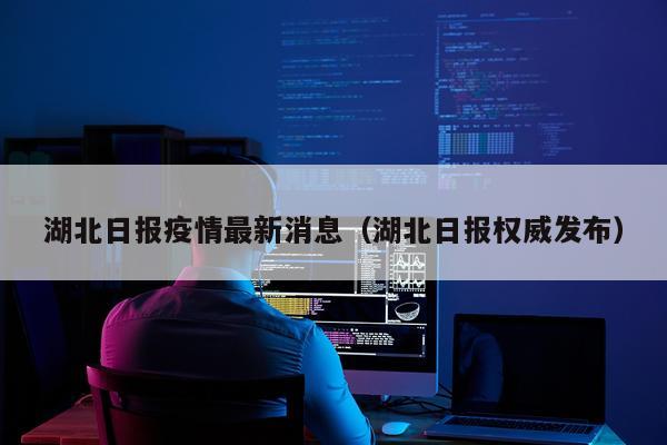 湖北日报疫情最新消息（湖北日报权威发布）
