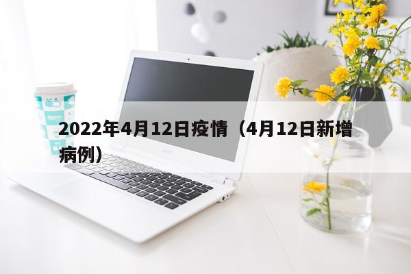 2022年4月12日疫情（4月12日新增病例）