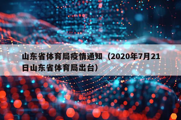 山东省体育局疫情通知（2020年7月21日山东省体育局出台）