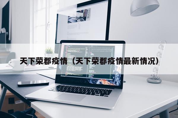 天下荣郡疫情（天下荣郡疫情最新情况）
