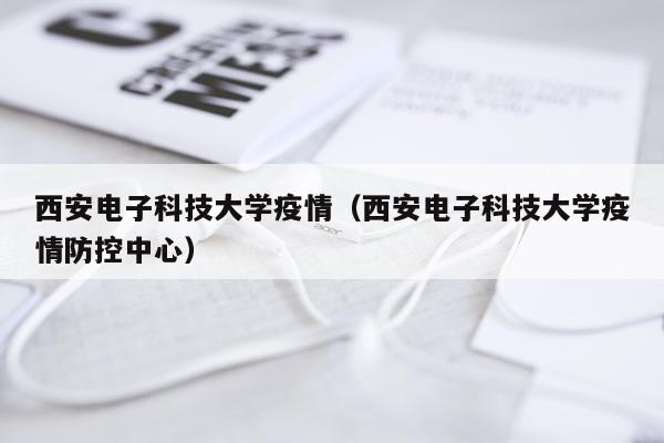 西安电子科技大学疫情（西安电子科技大学疫情防控中心）