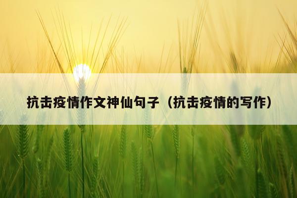 抗击疫情作文神仙句子（抗击疫情的写作）