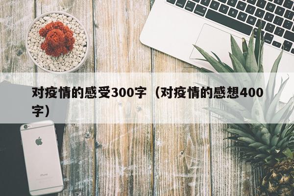对疫情的感受300字（对疫情的感想400字）