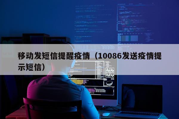移动发短信提醒疫情（10086发送疫情提示短信）