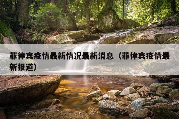 菲律宾疫情最新情况最新消息（菲律宾疫情最新报道）