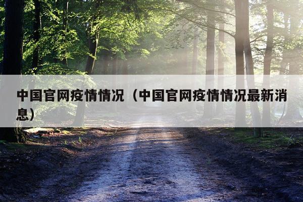 中国官网疫情情况（中国官网疫情情况最新消息）