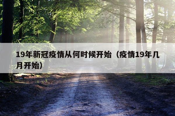 19年新冠疫情从何时候开始（疫情19年几月开始）