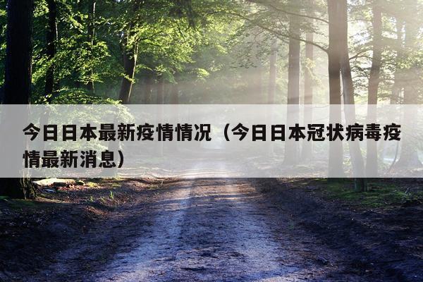 今日日本最新疫情情况（今日日本冠状病毒疫情最新消息）