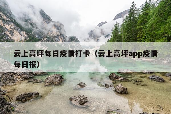 云上高坪每日疫情打卡（云上高坪app疫情每日报）
