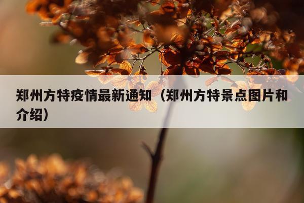 郑州方特疫情最新通知（郑州方特景点图片和介绍）