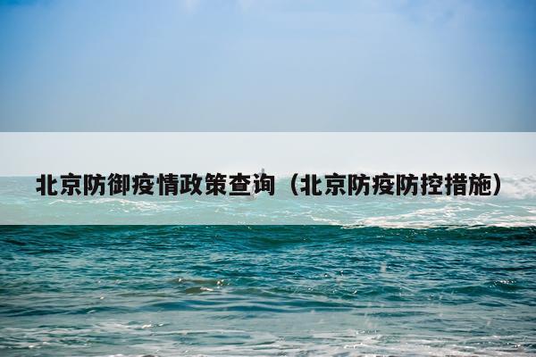 北京防御疫情政策查询（北京防疫防控措施）
