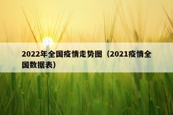 2022年全国疫情走势图（2021疫情全国数据表）