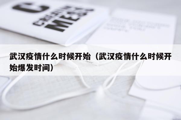 武汉疫情什么时候开始（武汉疫情什么时候开始爆发时间）