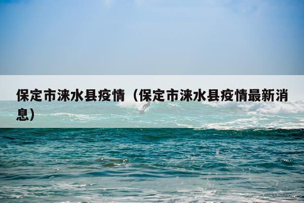 保定市涞水县疫情（保定市涞水县疫情最新消息）