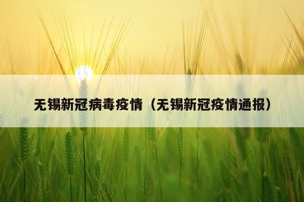 无锡新冠病毒疫情（无锡新冠疫情通报）