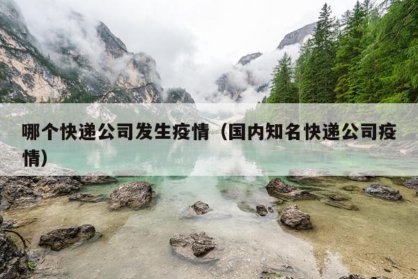 哪个快递公司发生疫情（国内知名快递公司疫情）