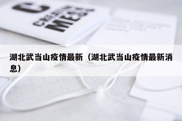 湖北武当山疫情最新（湖北武当山疫情最新消息）