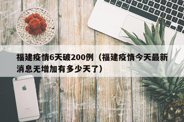 福建疫情6天破200例（福建疫情今天最新消息无增加有多少天了）