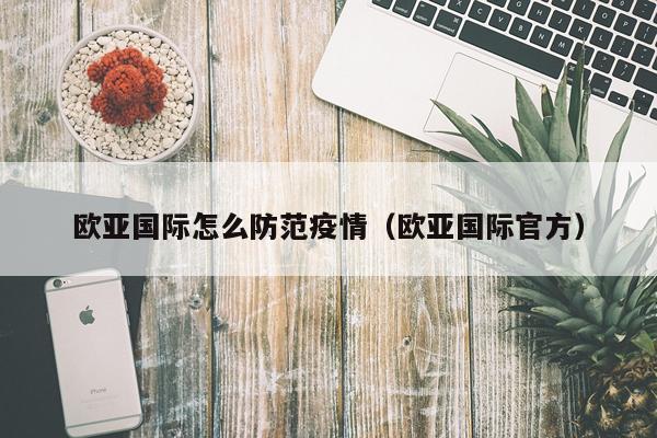 欧亚国际怎么防范疫情（欧亚国际官方）