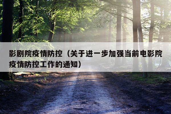 影剧院疫情防控（关于进一步加强当前电影院疫情防控工作的通知）