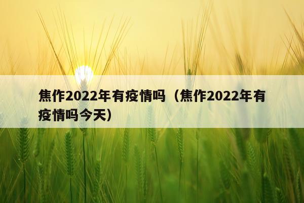 焦作2022年有疫情吗（焦作2022年有疫情吗今天）