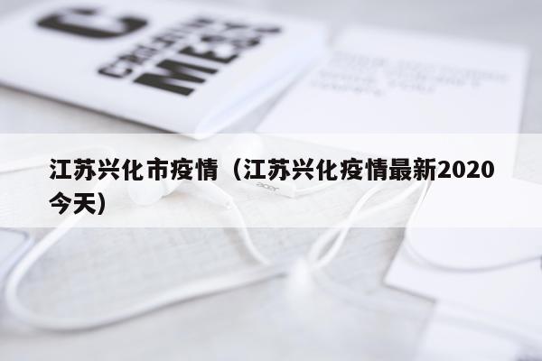 江苏兴化市疫情（江苏兴化疫情最新2020今天）