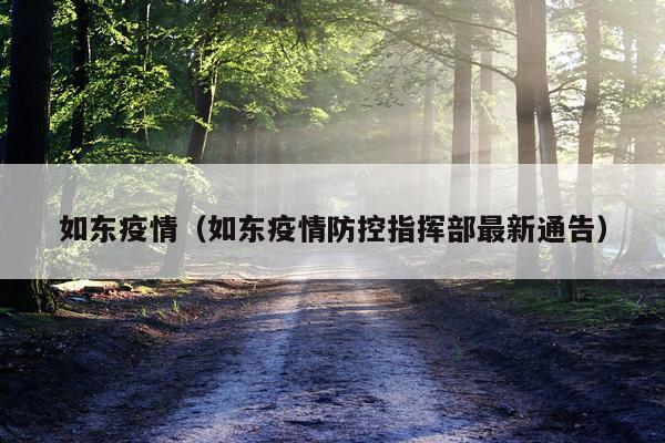 如东疫情（如东疫情防控指挥部最新通告）