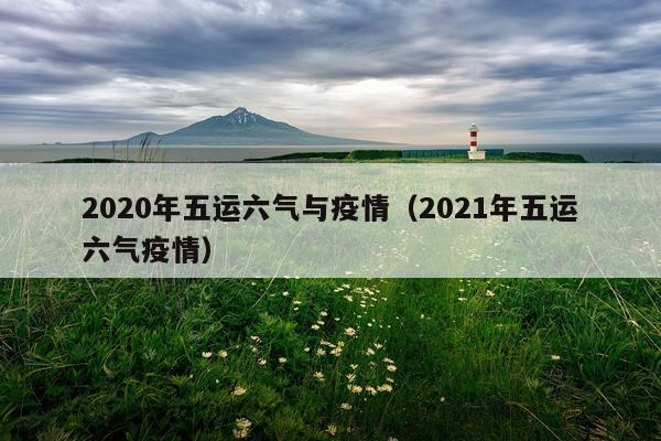 2020年五运六气与疫情（2021年五运六气疫情）