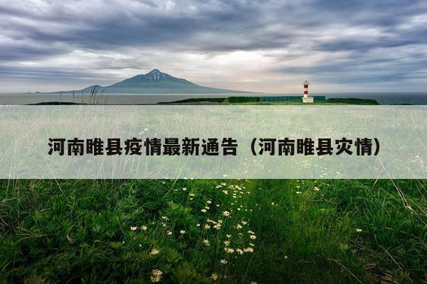 河南睢县疫情最新通告（河南睢县灾情）