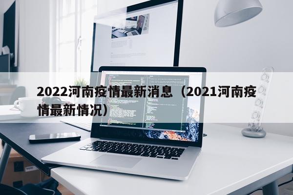 2022河南疫情最新消息（2021河南疫情最新情况）