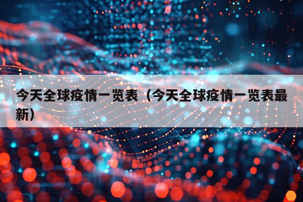 今天全球疫情一览表（今天全球疫情一览表最新）