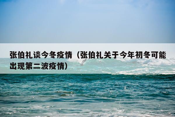 张伯礼谈今冬疫情（张伯礼关于今年初冬可能出现第二波疫情）