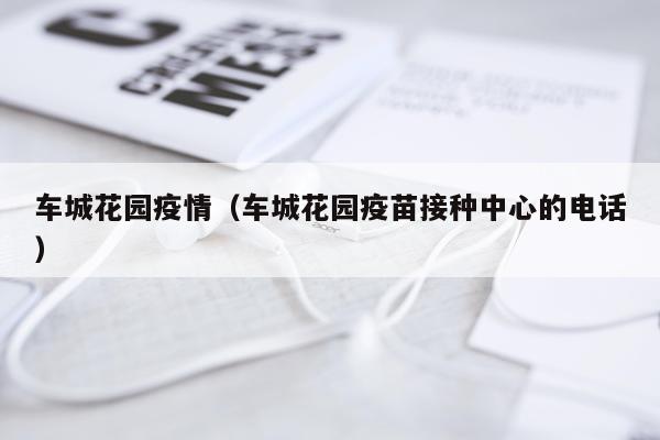 车城花园疫情（车城花园疫苗接种中心的电话）