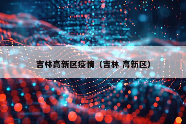 吉林高新区疫情（吉林 高新区）