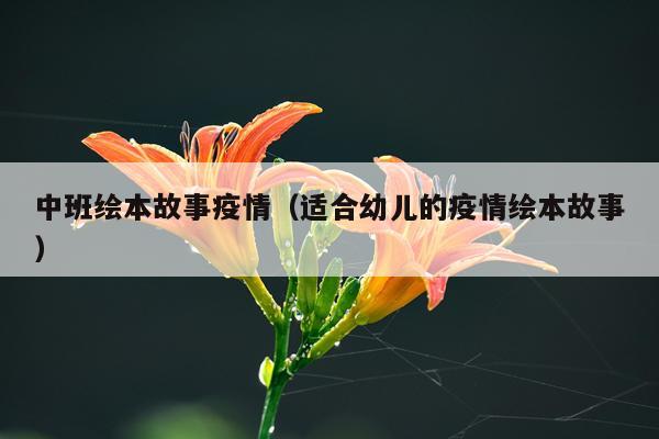 中班绘本故事疫情（适合幼儿的疫情绘本故事）