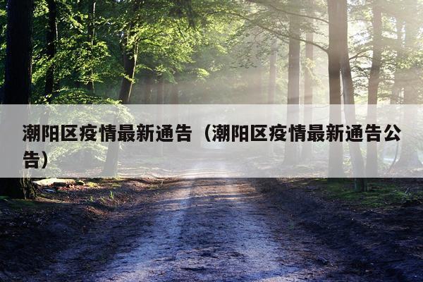 潮阳区疫情最新通告（潮阳区疫情最新通告公告）
