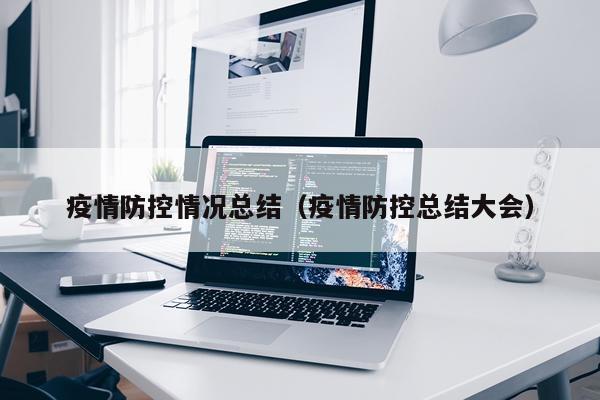 疫情防控情况总结（疫情防控总结大会）