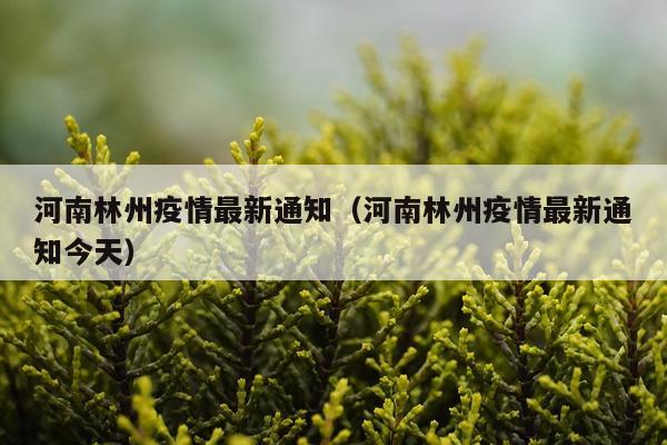 河南林州疫情最新通知（河南林州疫情最新通知今天）