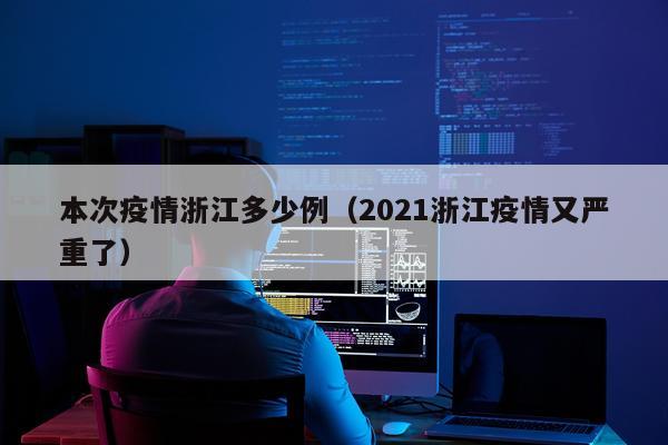 本次疫情浙江多少例（2021浙江疫情又严重了）