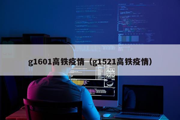 g1601高铁疫情（g1521高铁疫情）