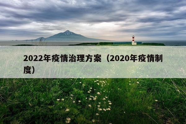 2022年疫情治理方案（2020年疫情制度）