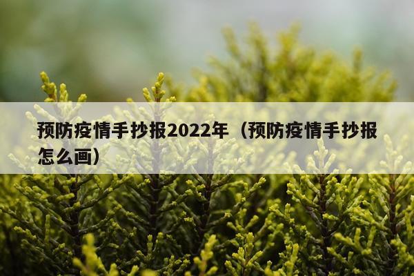 预防疫情手抄报2022年（预防疫情手抄报怎么画）