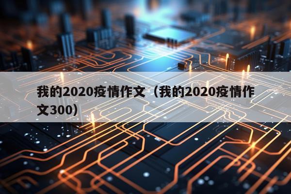 我的2020疫情作文（我的2020疫情作文300）