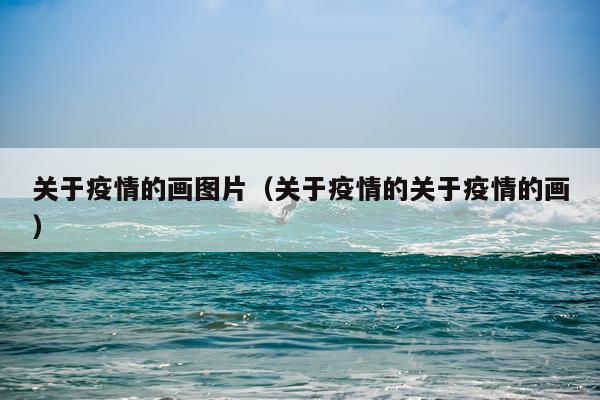 关于疫情的画图片（关于疫情的关于疫情的画）