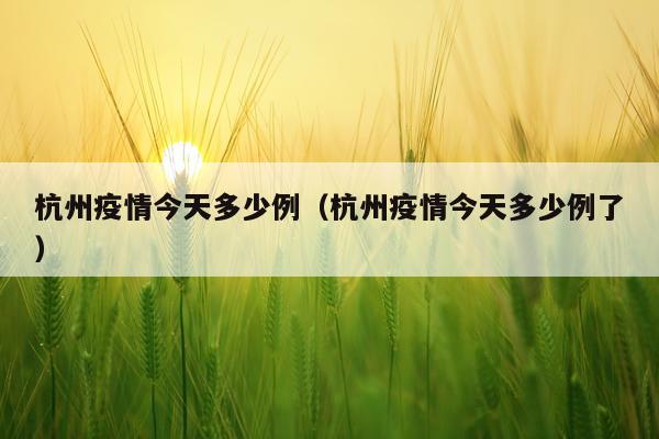杭州疫情今天多少例（杭州疫情今天多少例了）