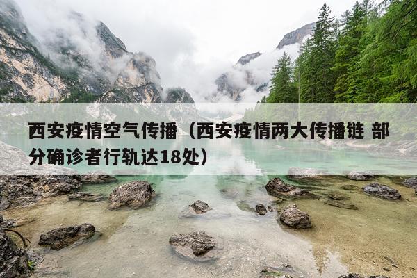 西安疫情空气传播（西安疫情两大传播链 部分确诊者行轨达18处）