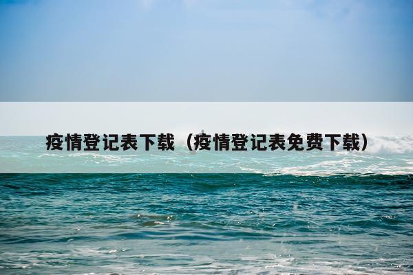 疫情登记表下载（疫情登记表免费下载）